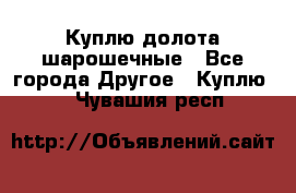 Куплю долота шарошечные - Все города Другое » Куплю   . Чувашия респ.